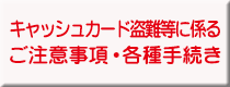 キャッシュカード盗難等に係るご注意事項・各種手続き